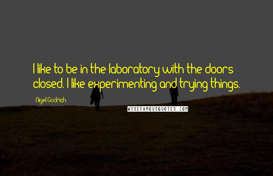 Nigel Godrich Quotes: I like to be in the laboratory with the doors closed. I like experimenting and trying things.