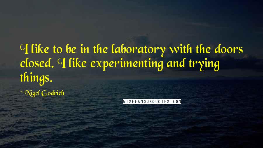 Nigel Godrich Quotes: I like to be in the laboratory with the doors closed. I like experimenting and trying things.
