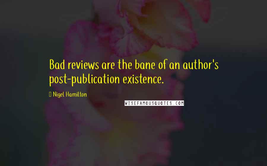 Nigel Hamilton Quotes: Bad reviews are the bane of an author's post-publication existence.
