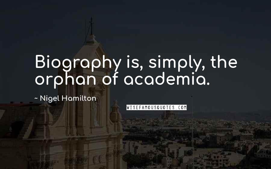 Nigel Hamilton Quotes: Biography is, simply, the orphan of academia.