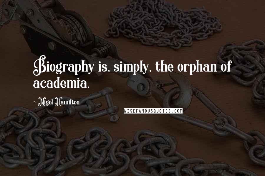 Nigel Hamilton Quotes: Biography is, simply, the orphan of academia.