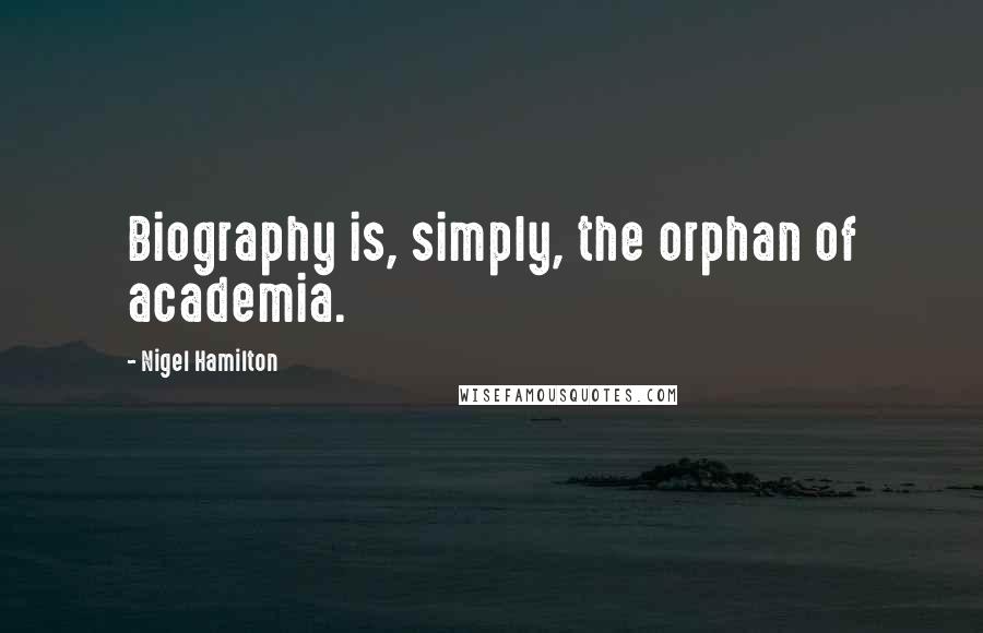 Nigel Hamilton Quotes: Biography is, simply, the orphan of academia.