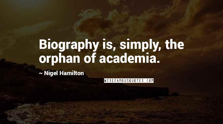 Nigel Hamilton Quotes: Biography is, simply, the orphan of academia.