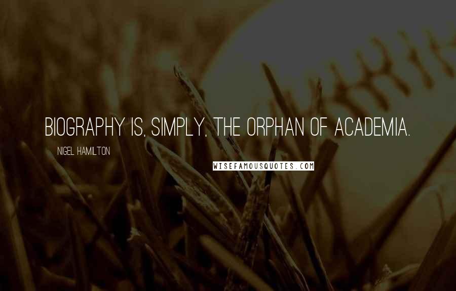 Nigel Hamilton Quotes: Biography is, simply, the orphan of academia.