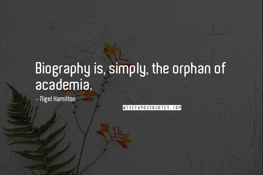 Nigel Hamilton Quotes: Biography is, simply, the orphan of academia.