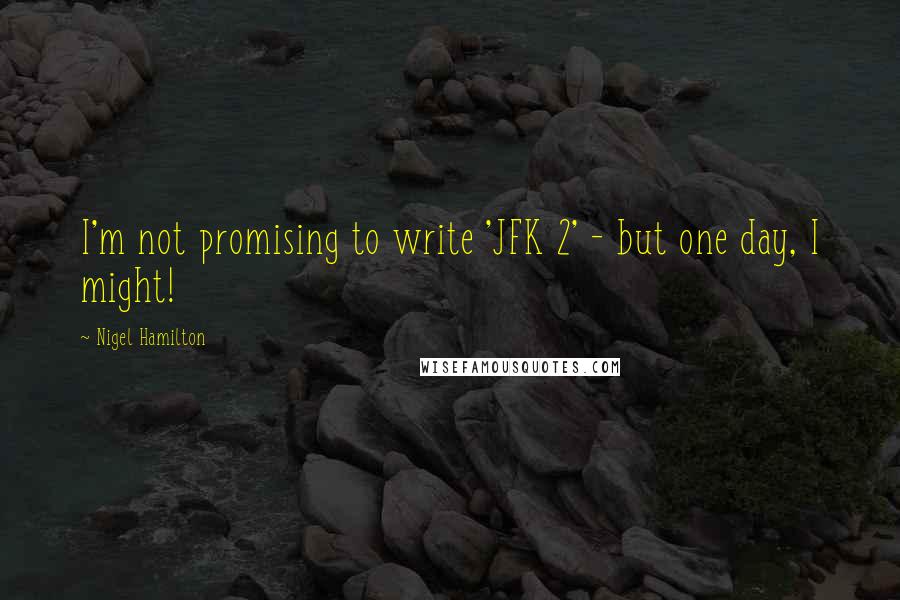 Nigel Hamilton Quotes: I'm not promising to write 'JFK 2' - but one day, I might!