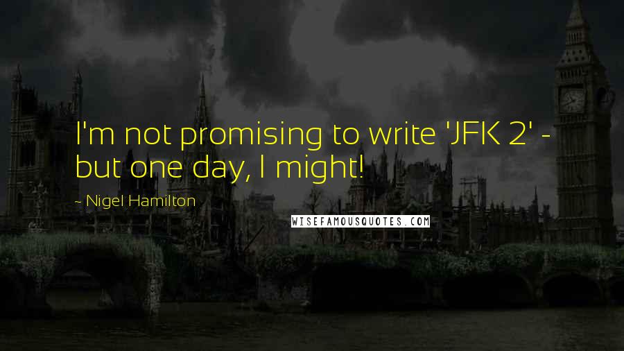 Nigel Hamilton Quotes: I'm not promising to write 'JFK 2' - but one day, I might!