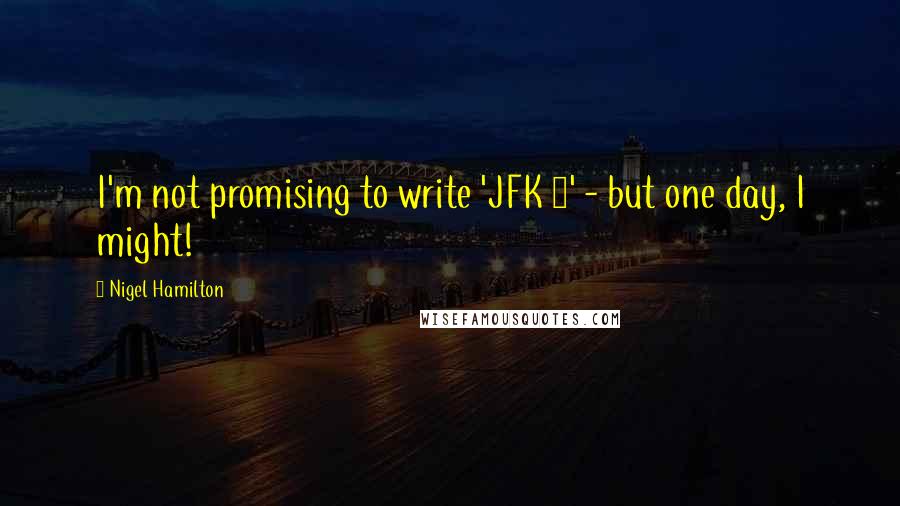 Nigel Hamilton Quotes: I'm not promising to write 'JFK 2' - but one day, I might!