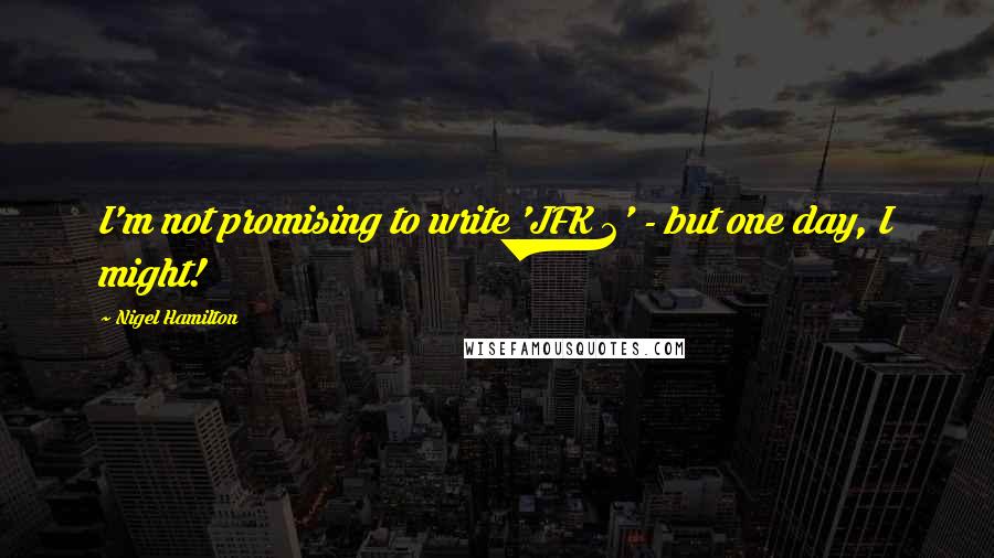 Nigel Hamilton Quotes: I'm not promising to write 'JFK 2' - but one day, I might!