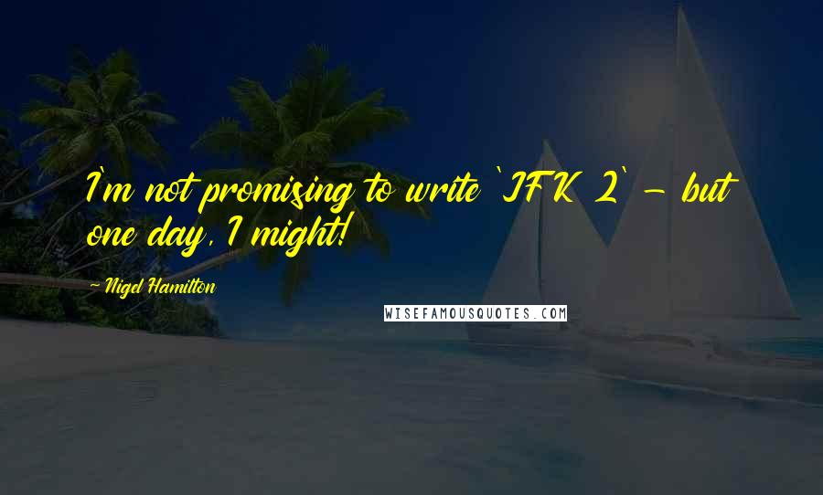 Nigel Hamilton Quotes: I'm not promising to write 'JFK 2' - but one day, I might!