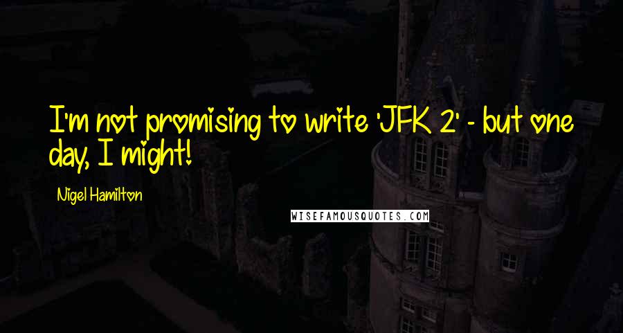 Nigel Hamilton Quotes: I'm not promising to write 'JFK 2' - but one day, I might!