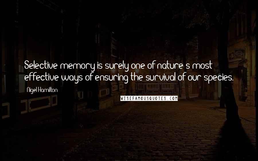 Nigel Hamilton Quotes: Selective memory is surely one of nature's most effective ways of ensuring the survival of our species.