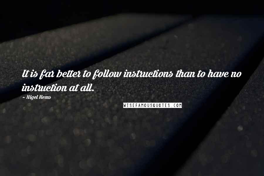 Nigel Hems Quotes: It is far better to follow instructions than to have no instruction at all.