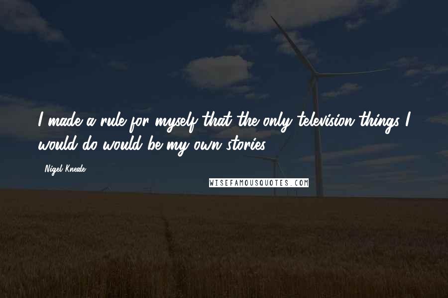 Nigel Kneale Quotes: I made a rule for myself that the only television things I would do would be my own stories.