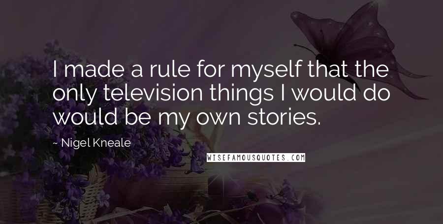 Nigel Kneale Quotes: I made a rule for myself that the only television things I would do would be my own stories.