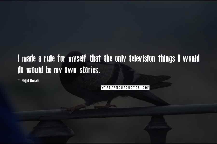 Nigel Kneale Quotes: I made a rule for myself that the only television things I would do would be my own stories.