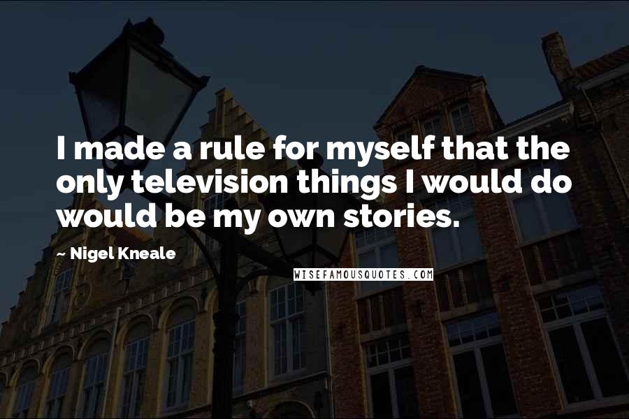 Nigel Kneale Quotes: I made a rule for myself that the only television things I would do would be my own stories.