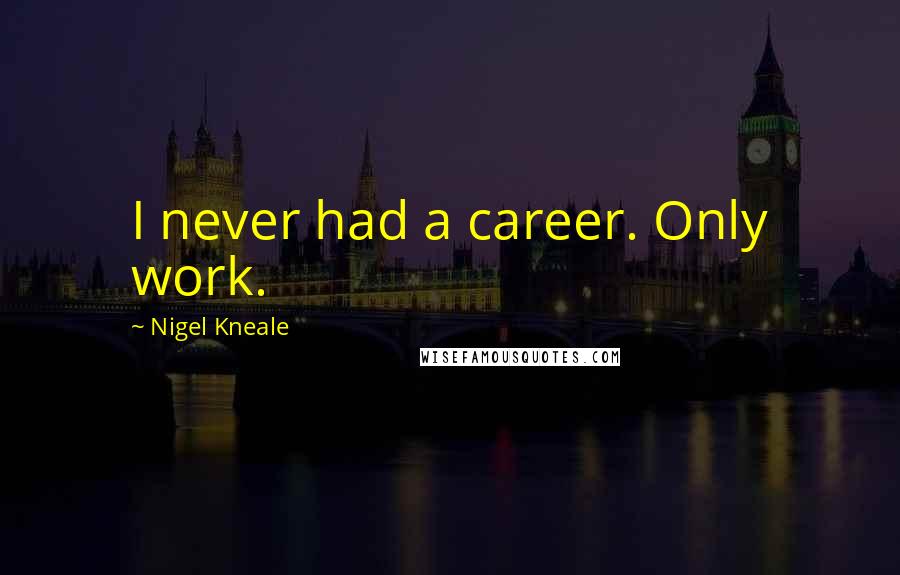 Nigel Kneale Quotes: I never had a career. Only work.
