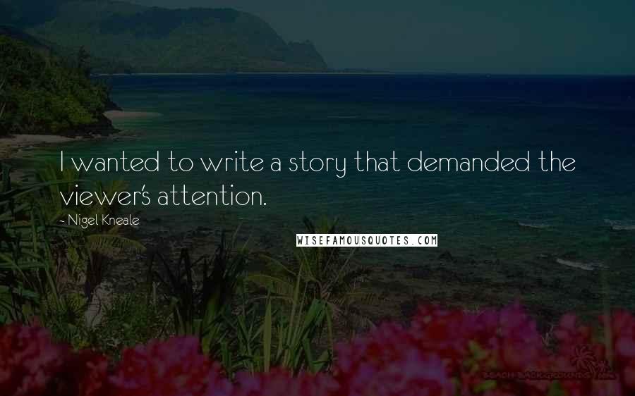 Nigel Kneale Quotes: I wanted to write a story that demanded the viewer's attention.