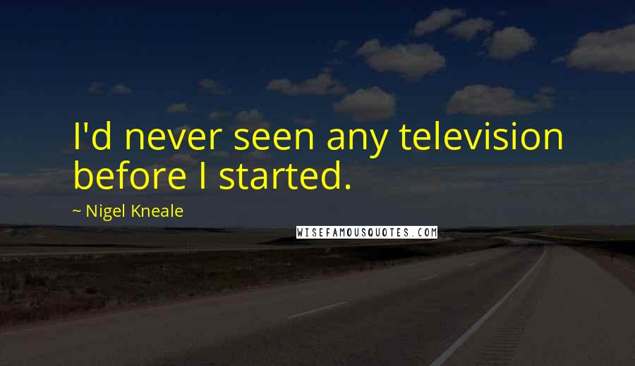 Nigel Kneale Quotes: I'd never seen any television before I started.