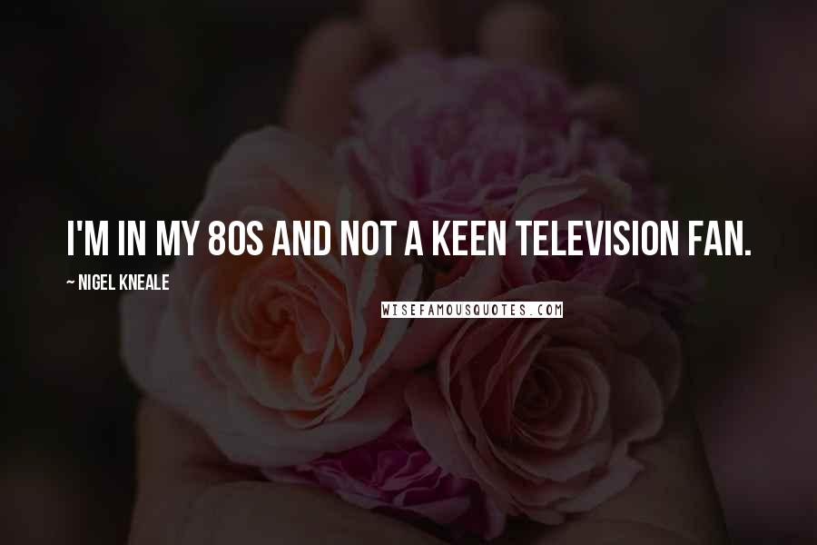 Nigel Kneale Quotes: I'm in my 80s and not a keen television fan.
