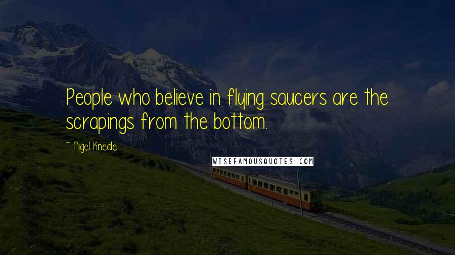 Nigel Kneale Quotes: People who believe in flying saucers are the scrapings from the bottom.