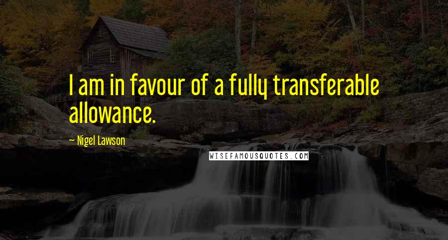 Nigel Lawson Quotes: I am in favour of a fully transferable allowance.