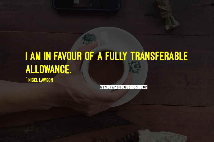 Nigel Lawson Quotes: I am in favour of a fully transferable allowance.