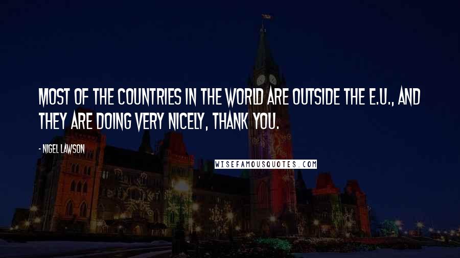 Nigel Lawson Quotes: Most of the countries in the world are outside the E.U., and they are doing very nicely, thank you.