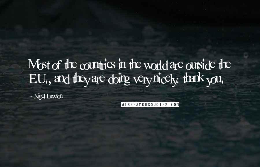 Nigel Lawson Quotes: Most of the countries in the world are outside the E.U., and they are doing very nicely, thank you.