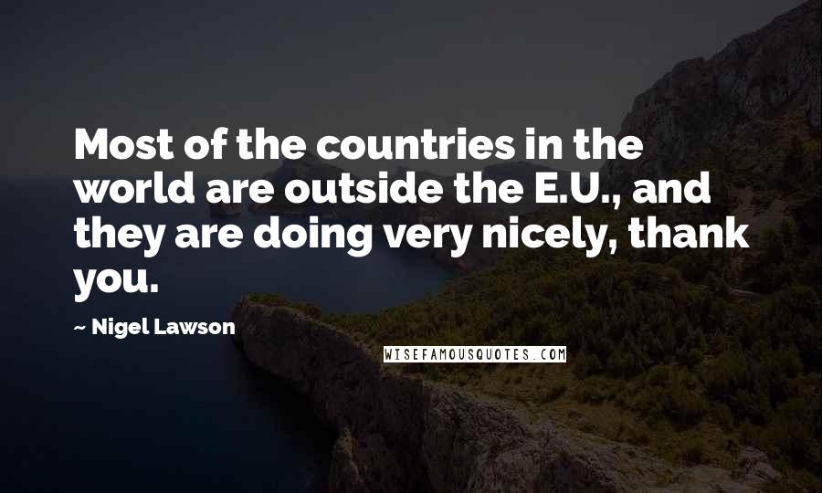 Nigel Lawson Quotes: Most of the countries in the world are outside the E.U., and they are doing very nicely, thank you.