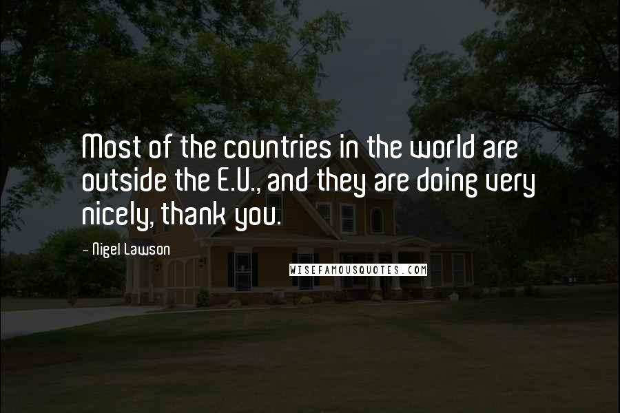 Nigel Lawson Quotes: Most of the countries in the world are outside the E.U., and they are doing very nicely, thank you.