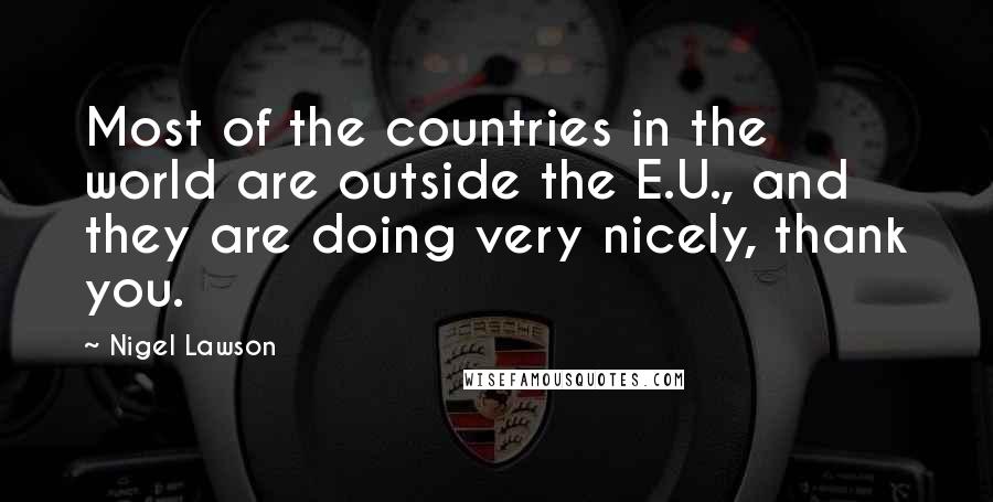 Nigel Lawson Quotes: Most of the countries in the world are outside the E.U., and they are doing very nicely, thank you.