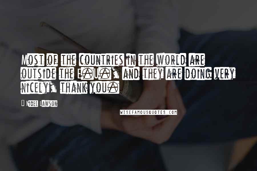 Nigel Lawson Quotes: Most of the countries in the world are outside the E.U., and they are doing very nicely, thank you.