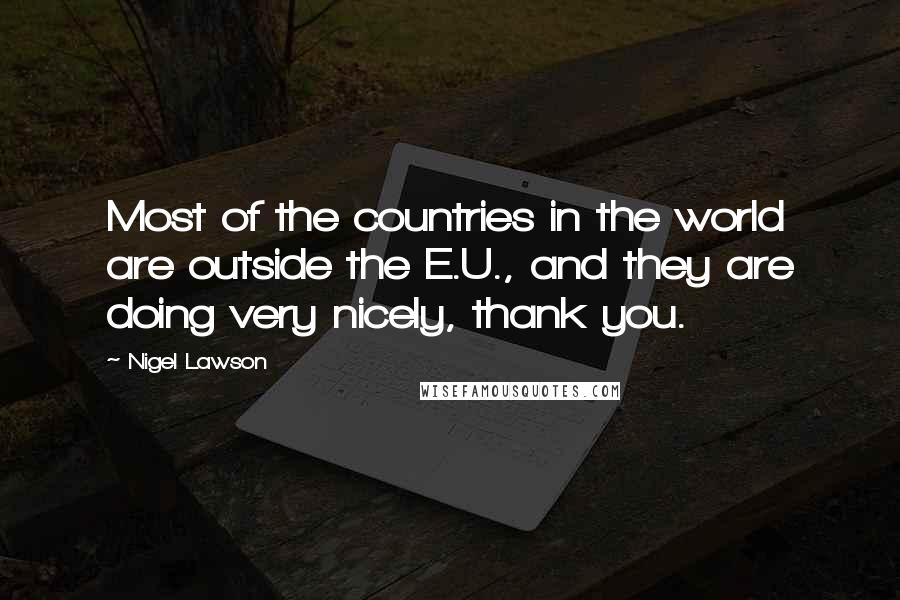 Nigel Lawson Quotes: Most of the countries in the world are outside the E.U., and they are doing very nicely, thank you.