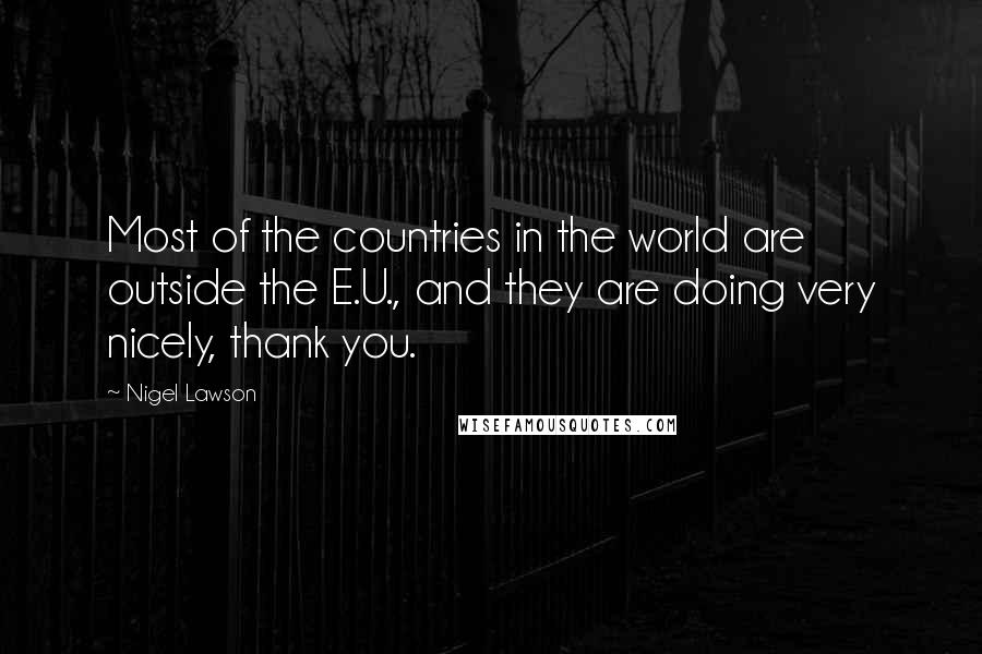 Nigel Lawson Quotes: Most of the countries in the world are outside the E.U., and they are doing very nicely, thank you.