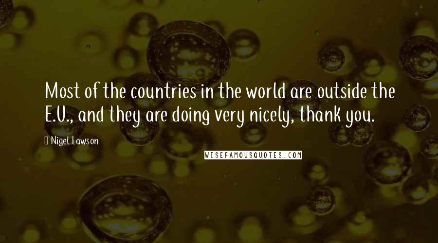 Nigel Lawson Quotes: Most of the countries in the world are outside the E.U., and they are doing very nicely, thank you.