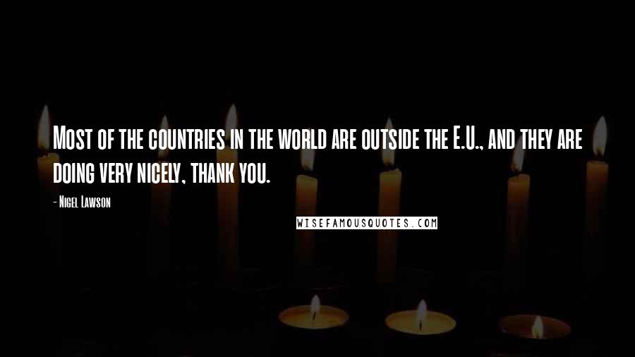 Nigel Lawson Quotes: Most of the countries in the world are outside the E.U., and they are doing very nicely, thank you.