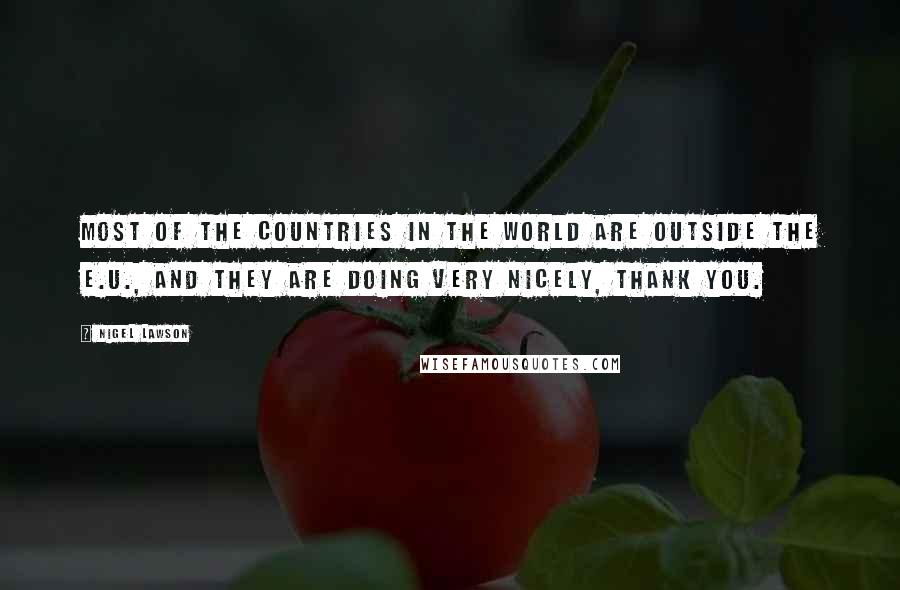 Nigel Lawson Quotes: Most of the countries in the world are outside the E.U., and they are doing very nicely, thank you.