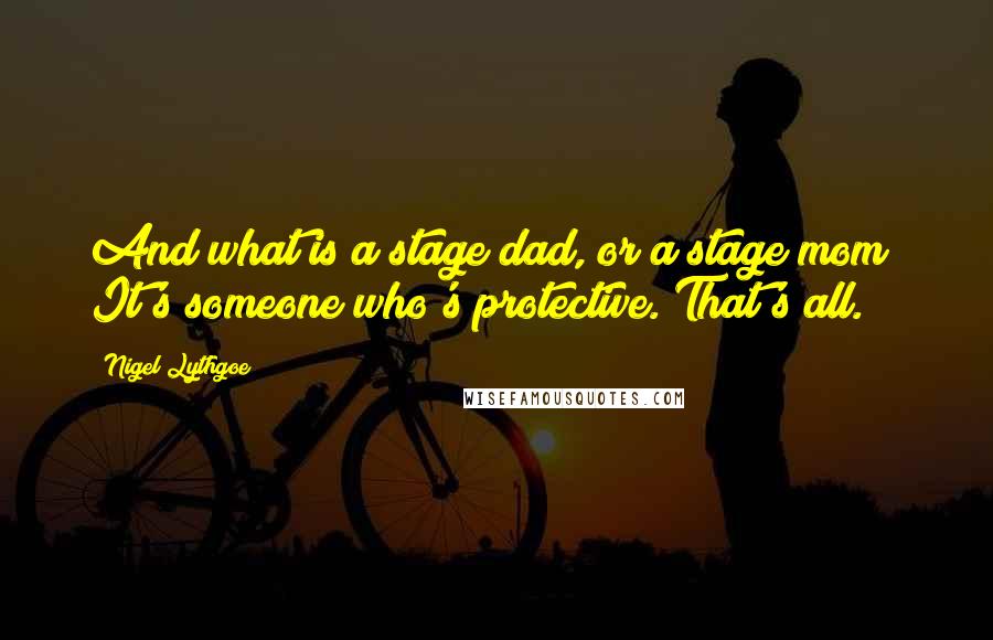 Nigel Lythgoe Quotes: And what is a stage dad, or a stage mom? It's someone who's protective. That's all.