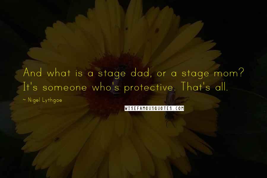 Nigel Lythgoe Quotes: And what is a stage dad, or a stage mom? It's someone who's protective. That's all.