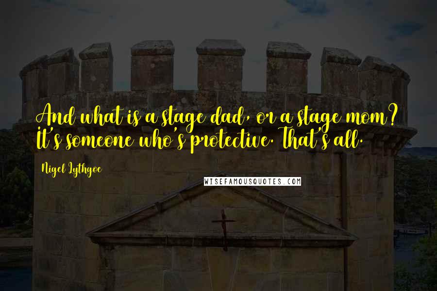 Nigel Lythgoe Quotes: And what is a stage dad, or a stage mom? It's someone who's protective. That's all.