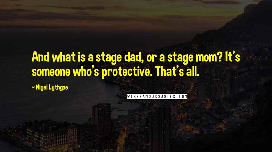 Nigel Lythgoe Quotes: And what is a stage dad, or a stage mom? It's someone who's protective. That's all.