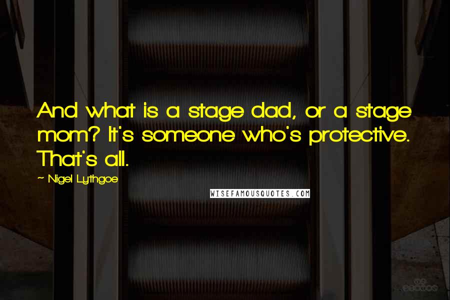 Nigel Lythgoe Quotes: And what is a stage dad, or a stage mom? It's someone who's protective. That's all.