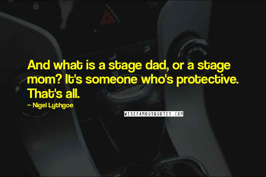 Nigel Lythgoe Quotes: And what is a stage dad, or a stage mom? It's someone who's protective. That's all.