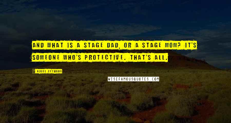 Nigel Lythgoe Quotes: And what is a stage dad, or a stage mom? It's someone who's protective. That's all.