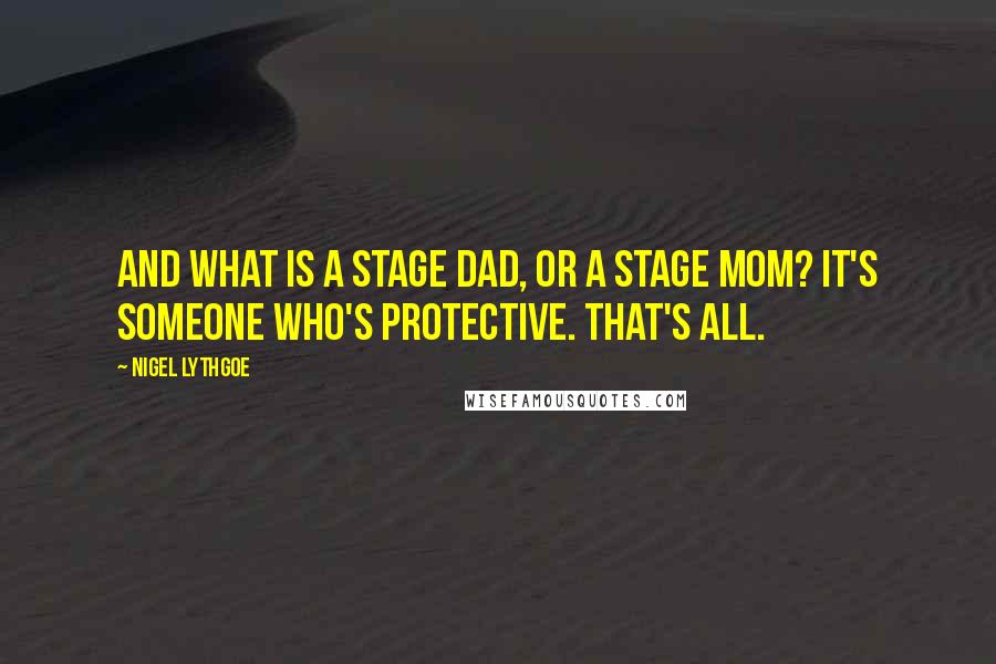 Nigel Lythgoe Quotes: And what is a stage dad, or a stage mom? It's someone who's protective. That's all.