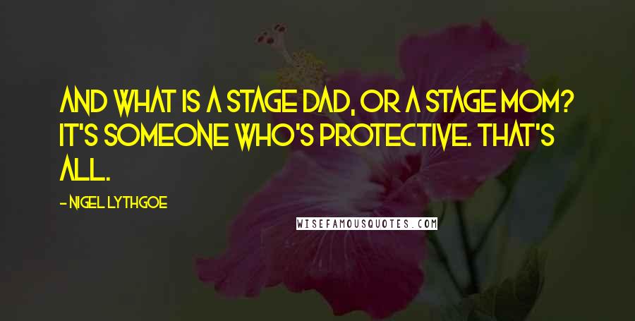 Nigel Lythgoe Quotes: And what is a stage dad, or a stage mom? It's someone who's protective. That's all.