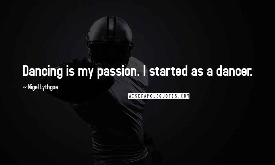 Nigel Lythgoe Quotes: Dancing is my passion. I started as a dancer.