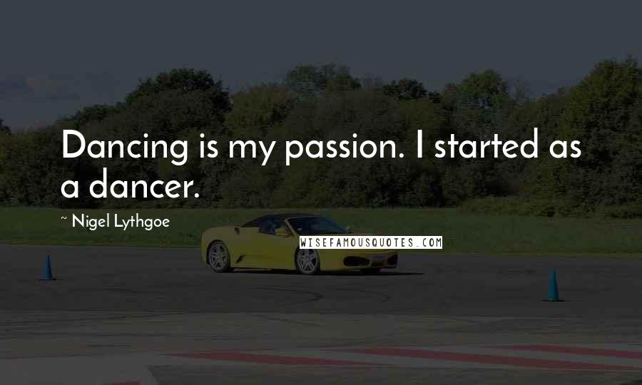 Nigel Lythgoe Quotes: Dancing is my passion. I started as a dancer.